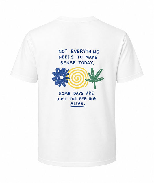 NOT EVERYTHING NEEDS TO MAKE SENSE TODAY. SOME DAYS ARE JUST FOR FEELING ALIVE - Unisex Cotton T-Shirt